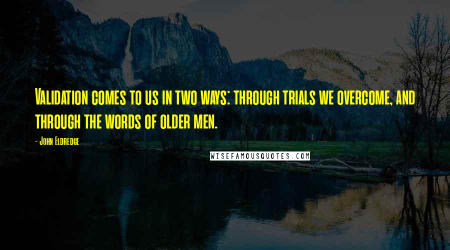 John Eldredge Quotes: Validation comes to us in two ways: through trials we overcome, and through the words of older men.