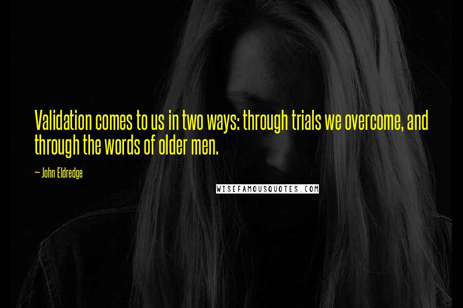 John Eldredge Quotes: Validation comes to us in two ways: through trials we overcome, and through the words of older men.