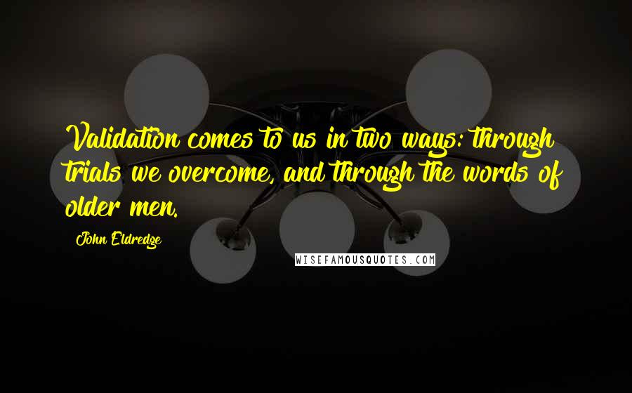 John Eldredge Quotes: Validation comes to us in two ways: through trials we overcome, and through the words of older men.