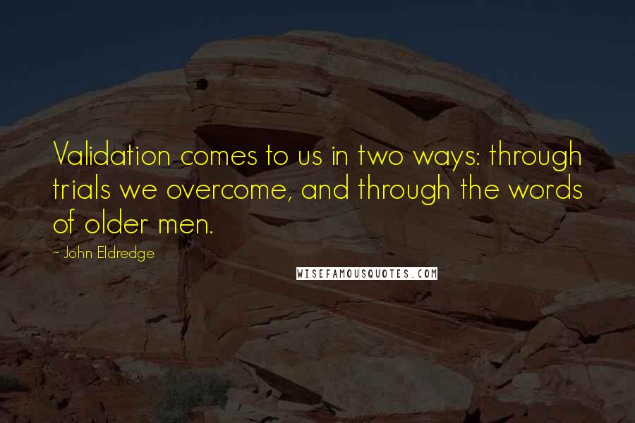 John Eldredge Quotes: Validation comes to us in two ways: through trials we overcome, and through the words of older men.