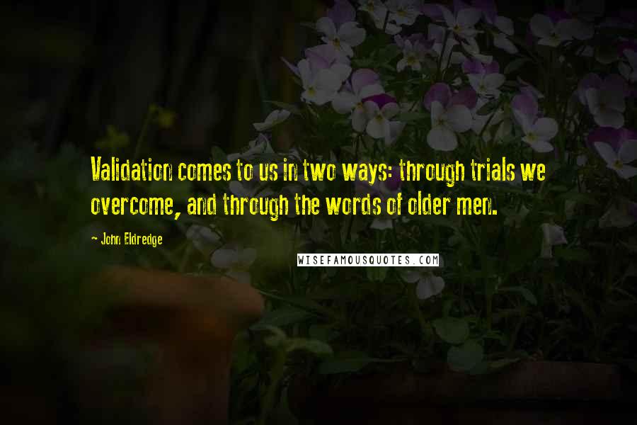 John Eldredge Quotes: Validation comes to us in two ways: through trials we overcome, and through the words of older men.