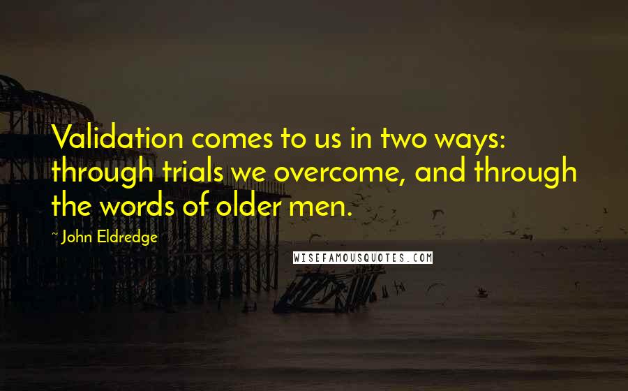 John Eldredge Quotes: Validation comes to us in two ways: through trials we overcome, and through the words of older men.