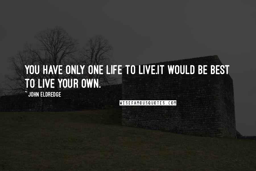 John Eldredge Quotes: You have only one life to live.It would be best to live your own.