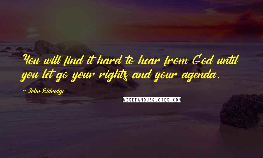 John Eldredge Quotes: You will find it hard to hear from God until you let go your rights and your agenda.