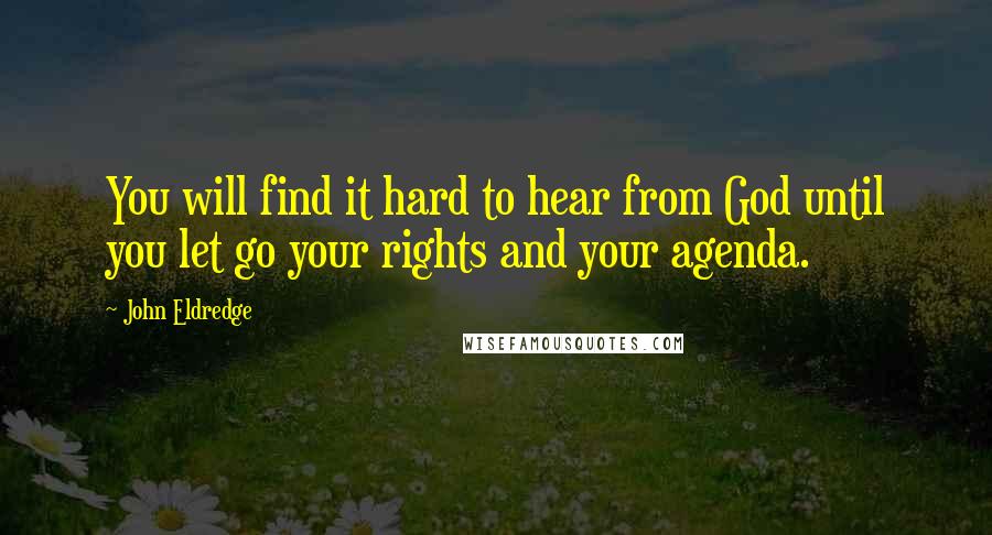 John Eldredge Quotes: You will find it hard to hear from God until you let go your rights and your agenda.