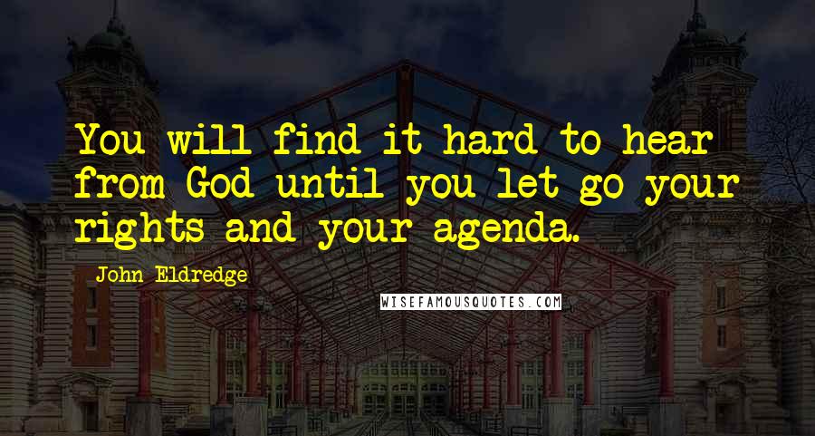 John Eldredge Quotes: You will find it hard to hear from God until you let go your rights and your agenda.