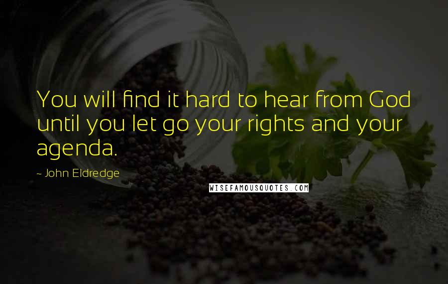 John Eldredge Quotes: You will find it hard to hear from God until you let go your rights and your agenda.