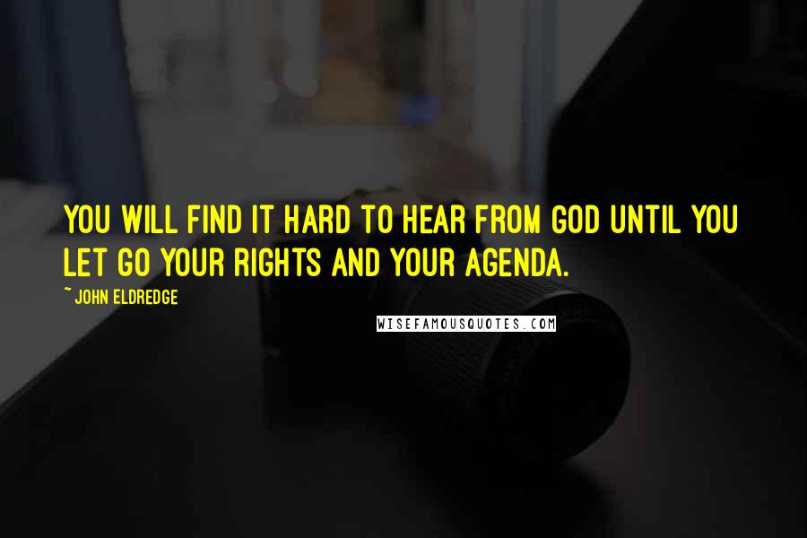 John Eldredge Quotes: You will find it hard to hear from God until you let go your rights and your agenda.