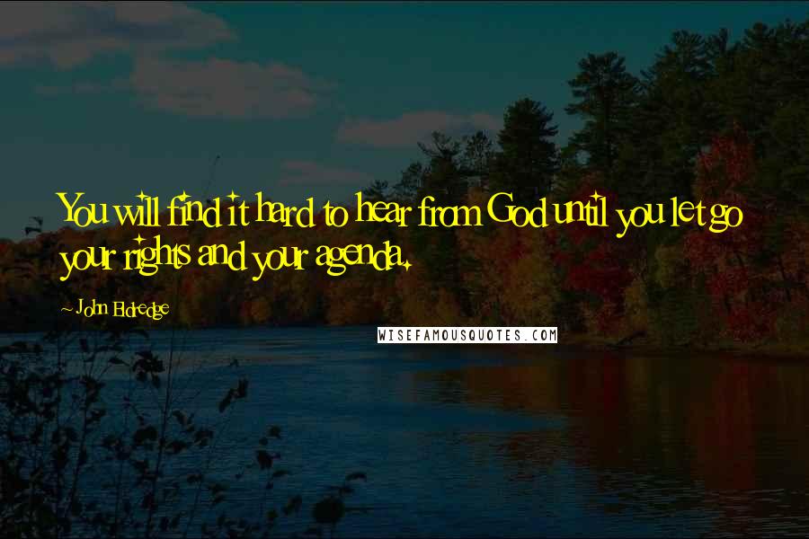 John Eldredge Quotes: You will find it hard to hear from God until you let go your rights and your agenda.