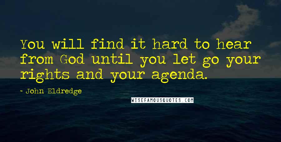 John Eldredge Quotes: You will find it hard to hear from God until you let go your rights and your agenda.