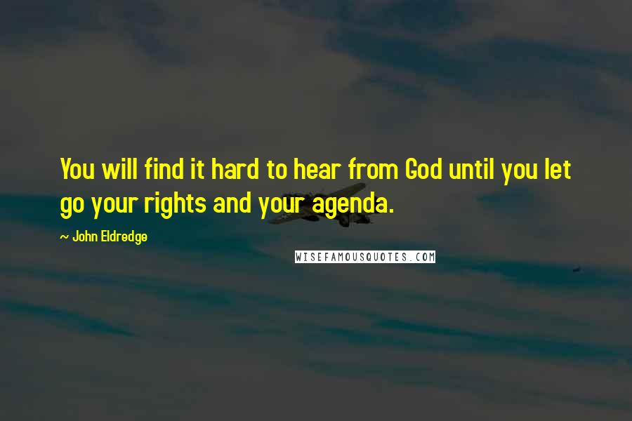 John Eldredge Quotes: You will find it hard to hear from God until you let go your rights and your agenda.