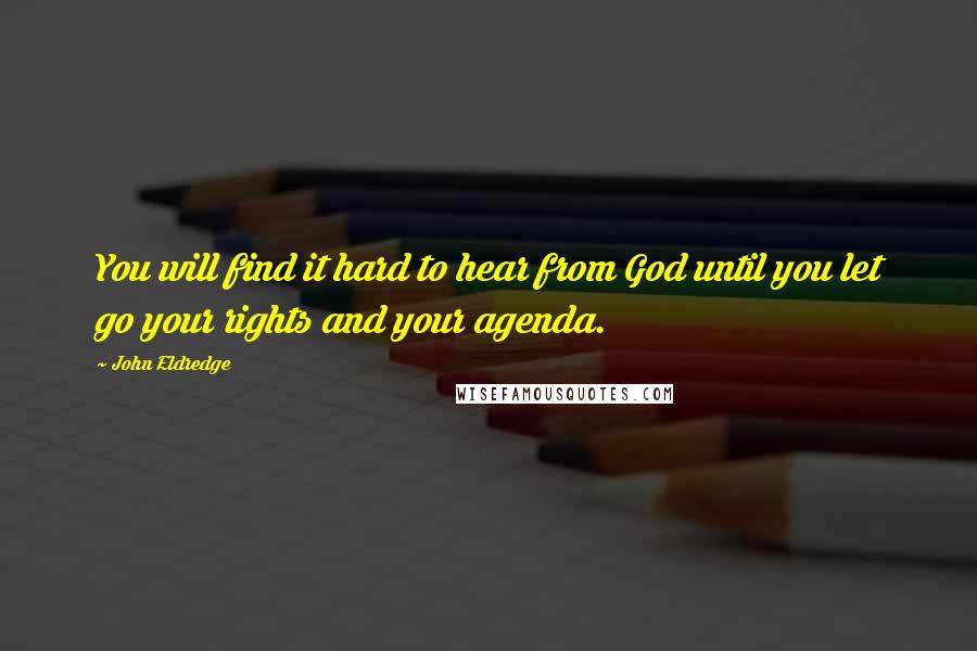 John Eldredge Quotes: You will find it hard to hear from God until you let go your rights and your agenda.