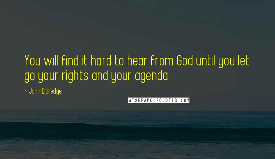 John Eldredge Quotes: You will find it hard to hear from God until you let go your rights and your agenda.