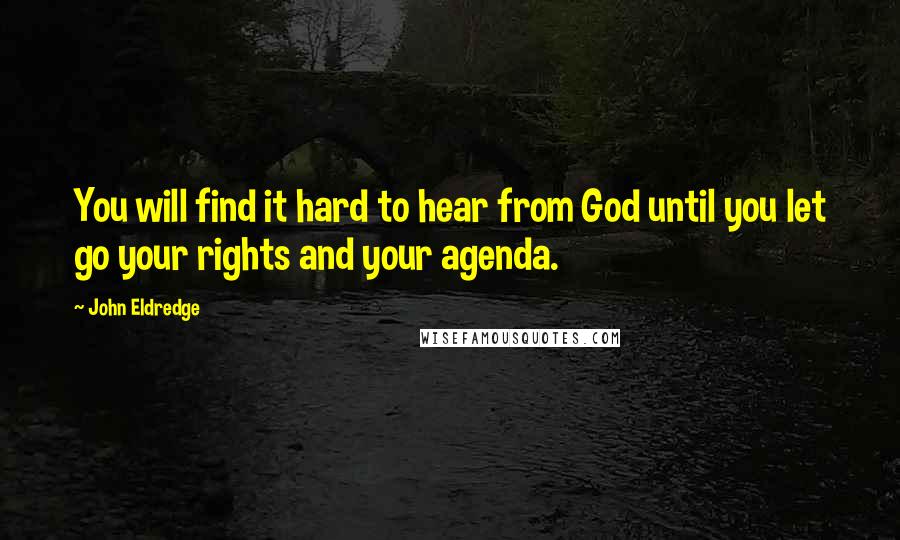 John Eldredge Quotes: You will find it hard to hear from God until you let go your rights and your agenda.