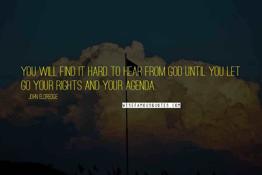 John Eldredge Quotes: You will find it hard to hear from God until you let go your rights and your agenda.