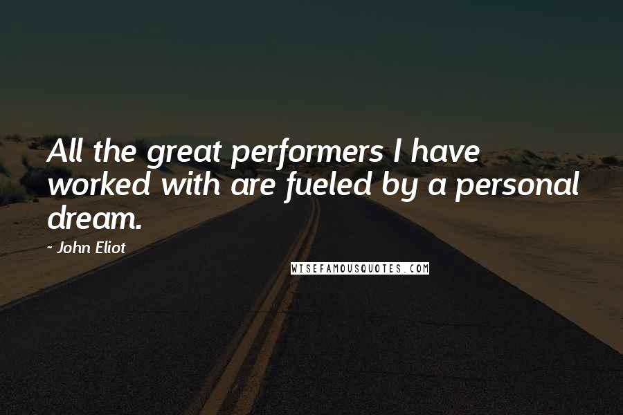 John Eliot Quotes: All the great performers I have worked with are fueled by a personal dream.