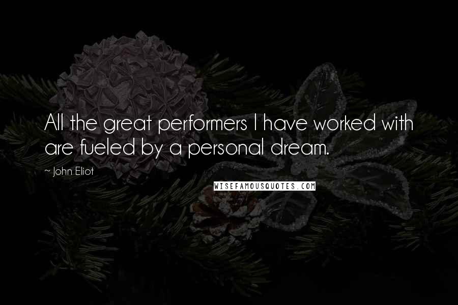 John Eliot Quotes: All the great performers I have worked with are fueled by a personal dream.