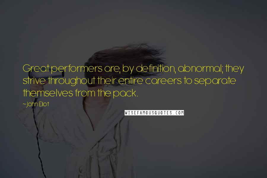 John Eliot Quotes: Great performers are, by definition, abnormal; they strive throughout their entire careers to separate themselves from the pack.