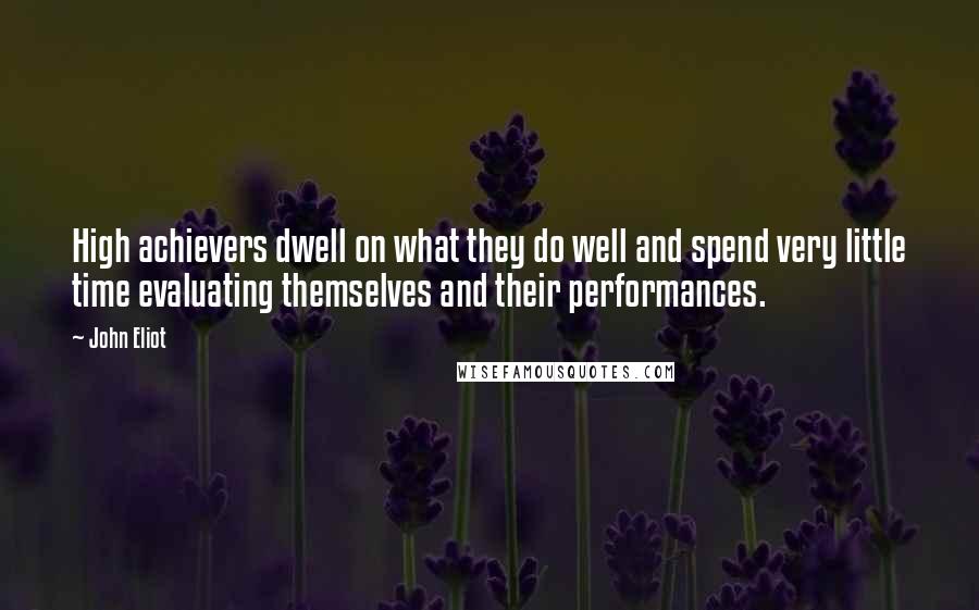 John Eliot Quotes: High achievers dwell on what they do well and spend very little time evaluating themselves and their performances.