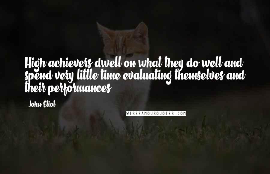 John Eliot Quotes: High achievers dwell on what they do well and spend very little time evaluating themselves and their performances.