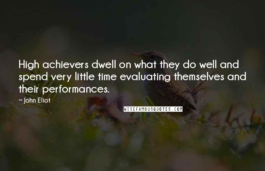 John Eliot Quotes: High achievers dwell on what they do well and spend very little time evaluating themselves and their performances.