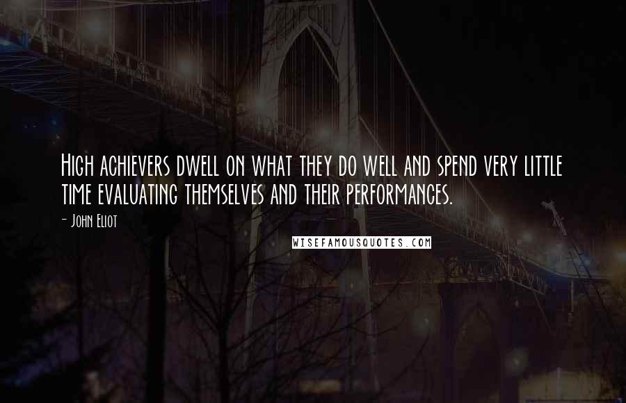 John Eliot Quotes: High achievers dwell on what they do well and spend very little time evaluating themselves and their performances.