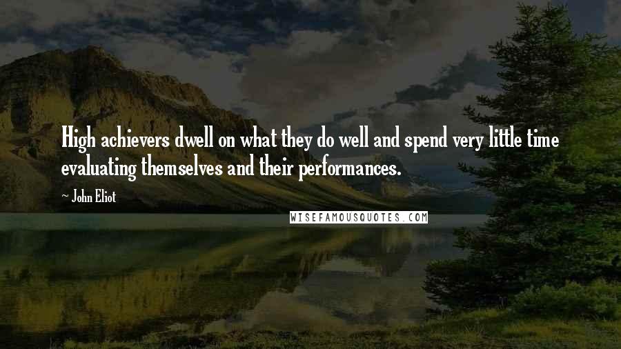 John Eliot Quotes: High achievers dwell on what they do well and spend very little time evaluating themselves and their performances.