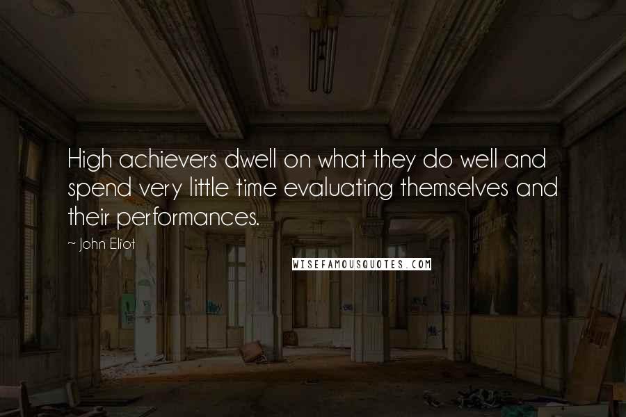 John Eliot Quotes: High achievers dwell on what they do well and spend very little time evaluating themselves and their performances.