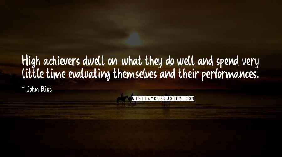 John Eliot Quotes: High achievers dwell on what they do well and spend very little time evaluating themselves and their performances.