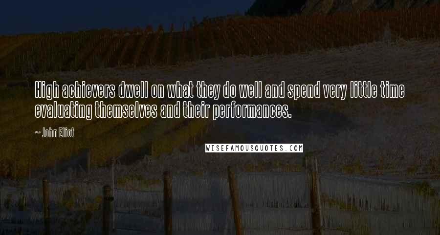 John Eliot Quotes: High achievers dwell on what they do well and spend very little time evaluating themselves and their performances.