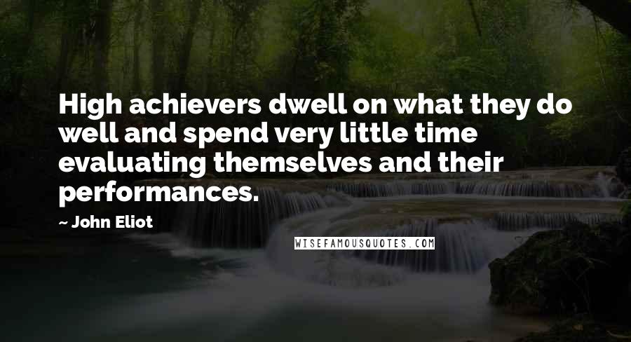 John Eliot Quotes: High achievers dwell on what they do well and spend very little time evaluating themselves and their performances.