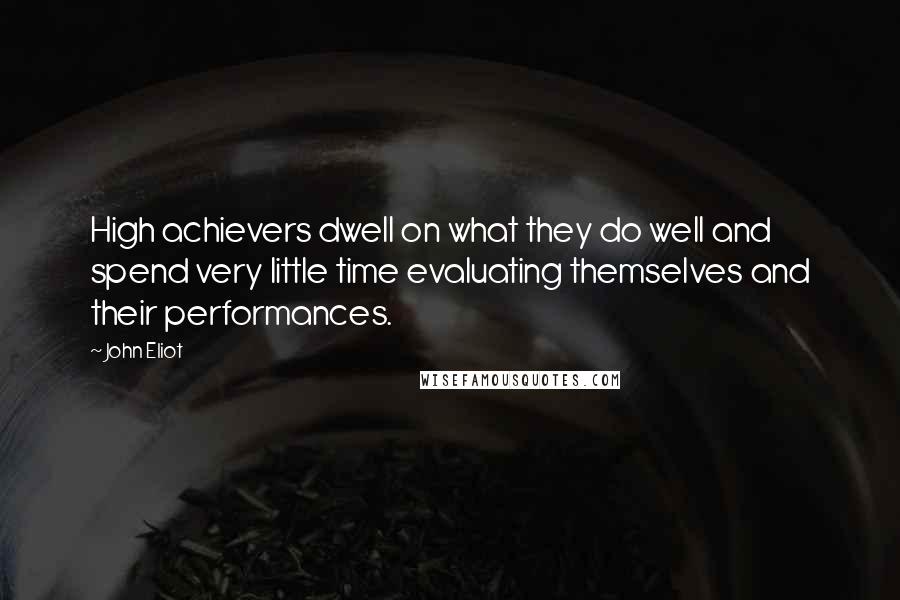 John Eliot Quotes: High achievers dwell on what they do well and spend very little time evaluating themselves and their performances.