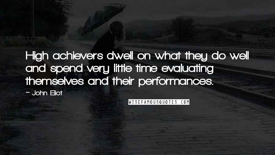 John Eliot Quotes: High achievers dwell on what they do well and spend very little time evaluating themselves and their performances.