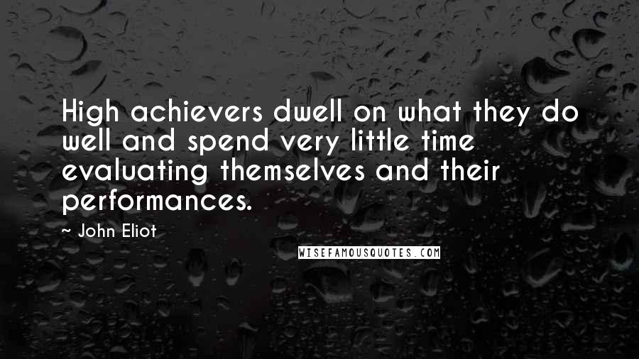 John Eliot Quotes: High achievers dwell on what they do well and spend very little time evaluating themselves and their performances.