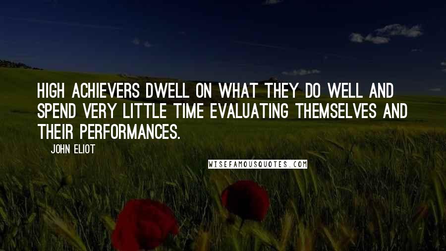 John Eliot Quotes: High achievers dwell on what they do well and spend very little time evaluating themselves and their performances.