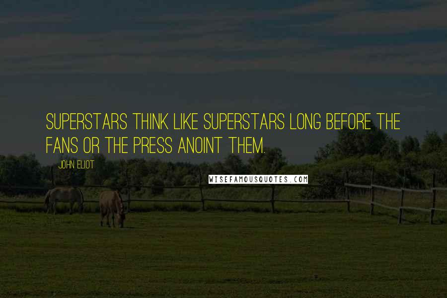 John Eliot Quotes: Superstars think like superstars long before the fans or the press anoint them.