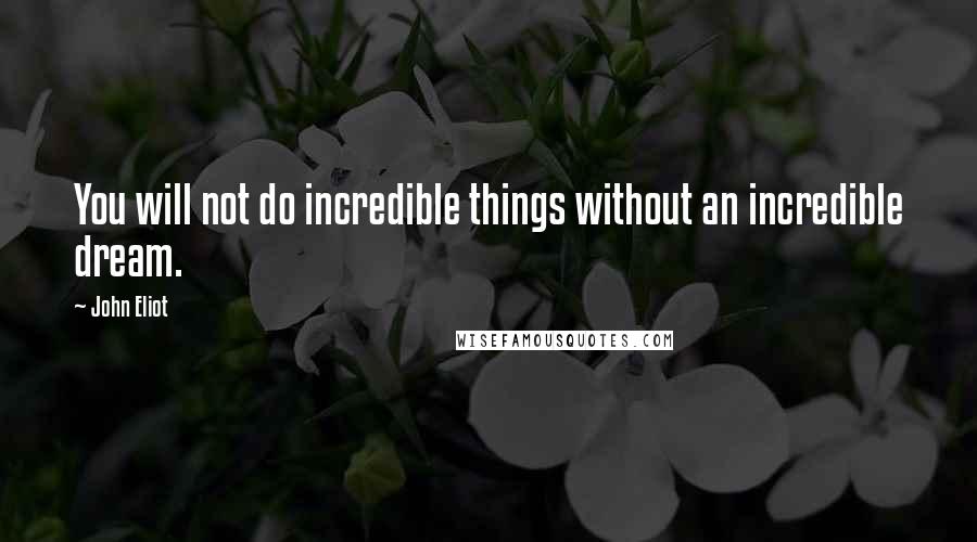 John Eliot Quotes: You will not do incredible things without an incredible dream.