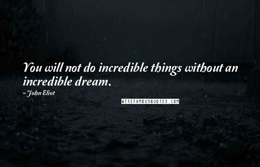 John Eliot Quotes: You will not do incredible things without an incredible dream.