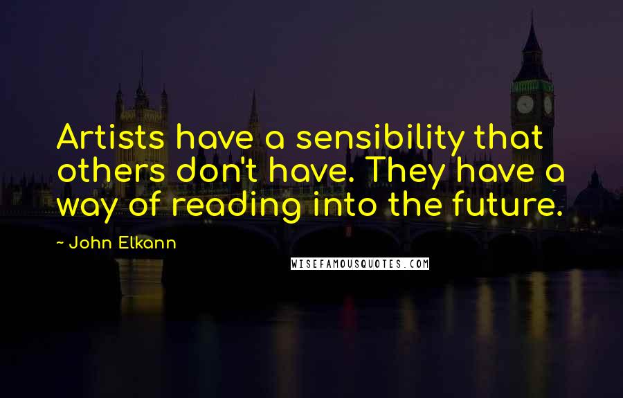 John Elkann Quotes: Artists have a sensibility that others don't have. They have a way of reading into the future.