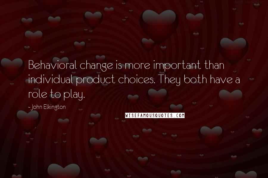 John Elkington Quotes: Behavioral change is more important than individual product choices. They both have a role to play.
