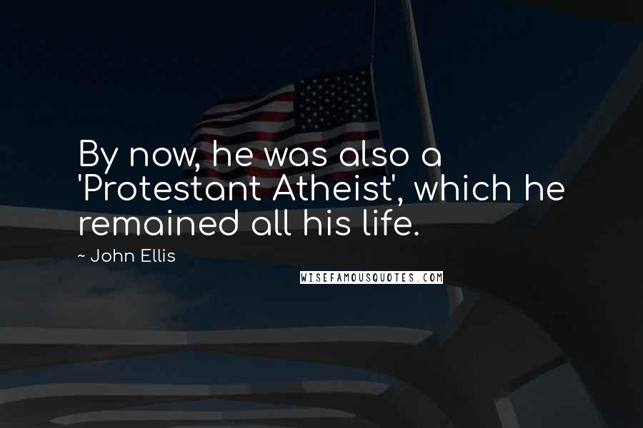 John Ellis Quotes: By now, he was also a 'Protestant Atheist', which he remained all his life.