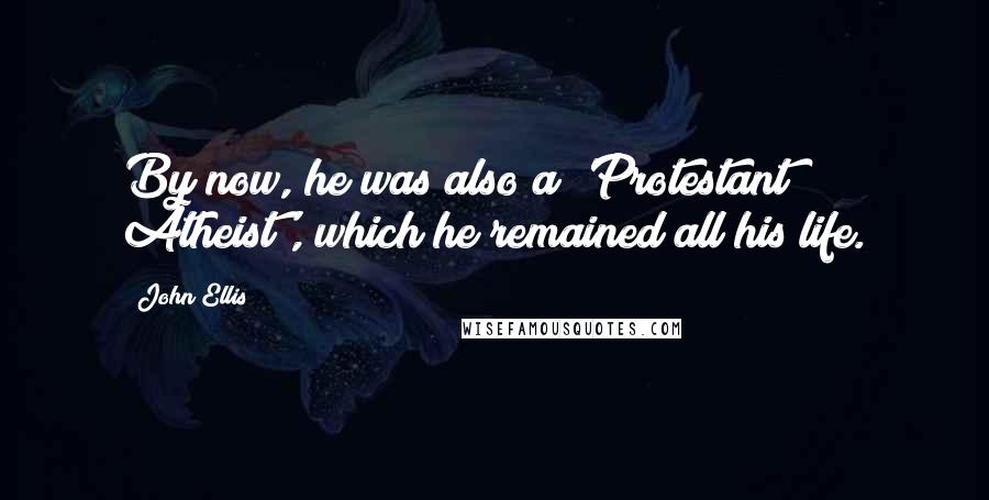 John Ellis Quotes: By now, he was also a 'Protestant Atheist', which he remained all his life.