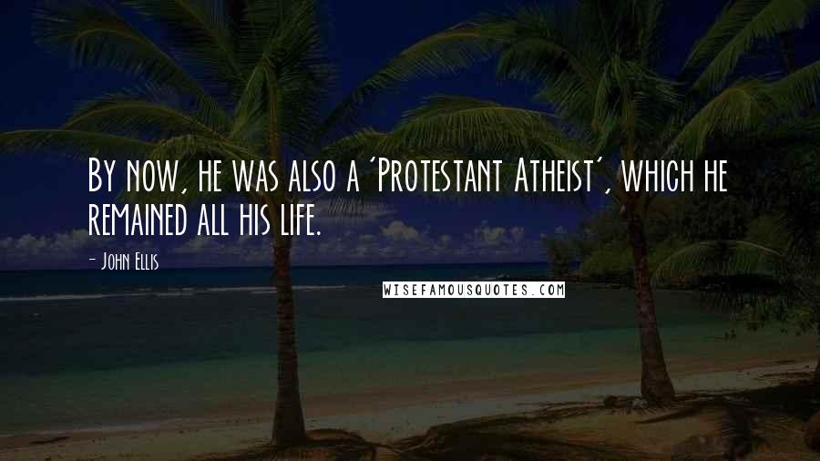 John Ellis Quotes: By now, he was also a 'Protestant Atheist', which he remained all his life.