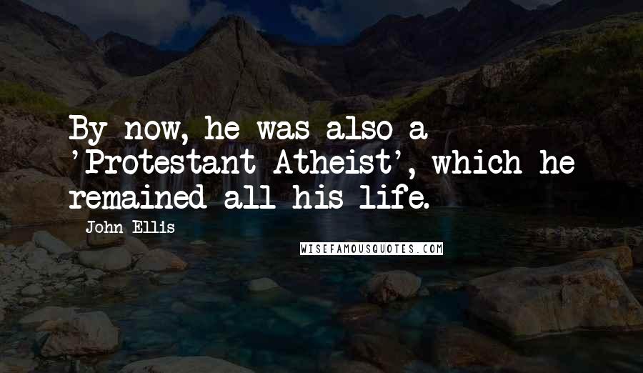 John Ellis Quotes: By now, he was also a 'Protestant Atheist', which he remained all his life.