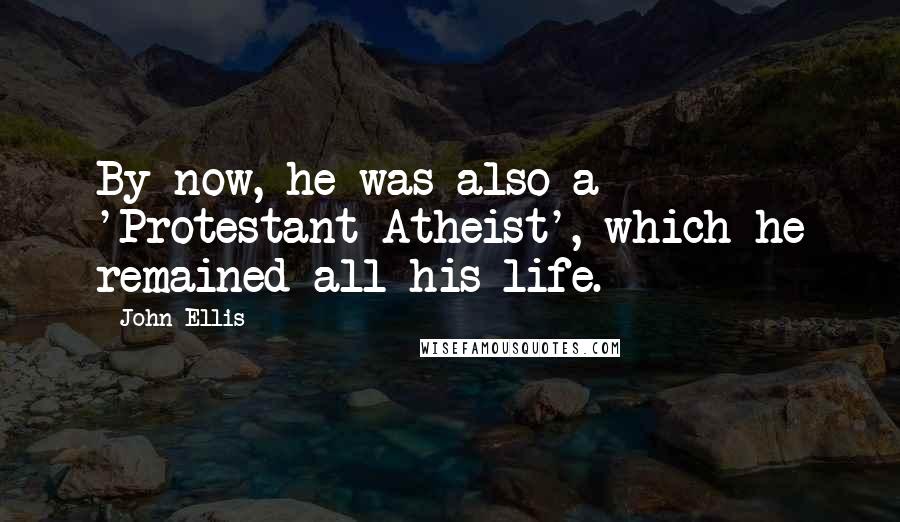 John Ellis Quotes: By now, he was also a 'Protestant Atheist', which he remained all his life.