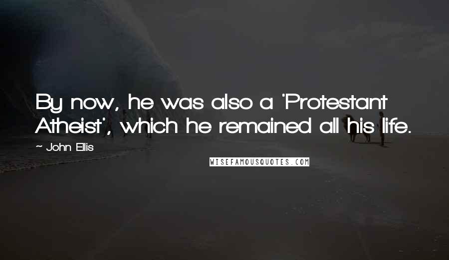 John Ellis Quotes: By now, he was also a 'Protestant Atheist', which he remained all his life.