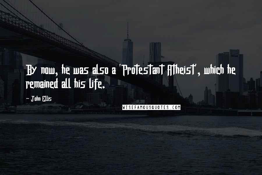 John Ellis Quotes: By now, he was also a 'Protestant Atheist', which he remained all his life.