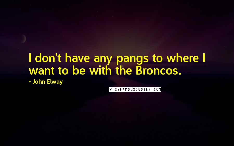 John Elway Quotes: I don't have any pangs to where I want to be with the Broncos.