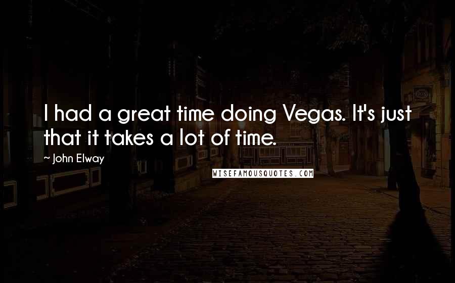John Elway Quotes: I had a great time doing Vegas. It's just that it takes a lot of time.