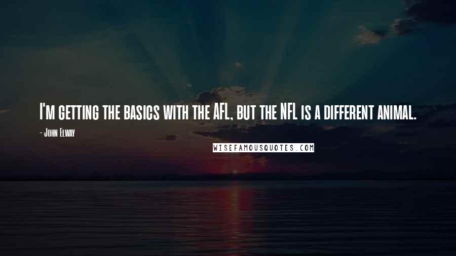 John Elway Quotes: I'm getting the basics with the AFL, but the NFL is a different animal.